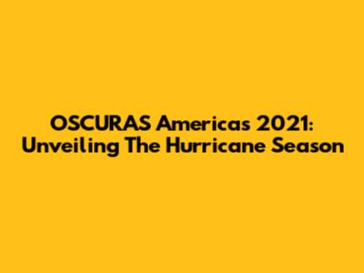 OSCURAS Americas 2021: Unveiling The Hurricane Season