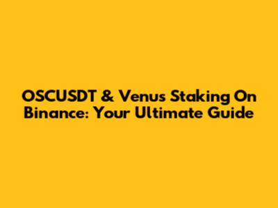 OSCUSDT & Venus Staking On Binance: Your Ultimate Guide