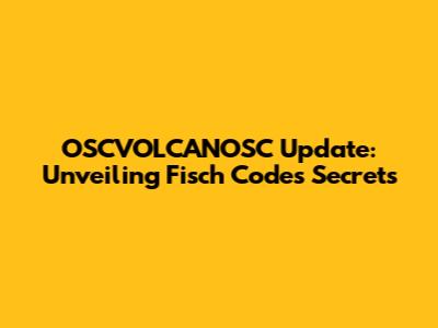 OSCVOLCANOSC Update: Unveiling Fisch Codes Secrets