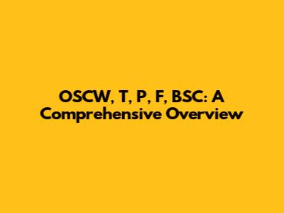 OSCW, T, P, F, BSC: A Comprehensive Overview