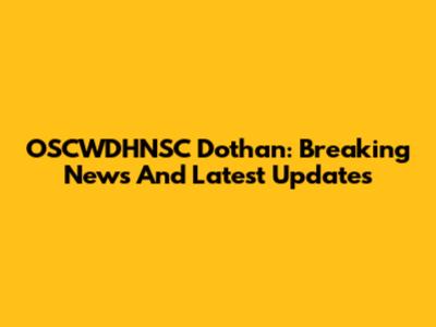 OSCWDHNSC Dothan: Breaking News And Latest Updates