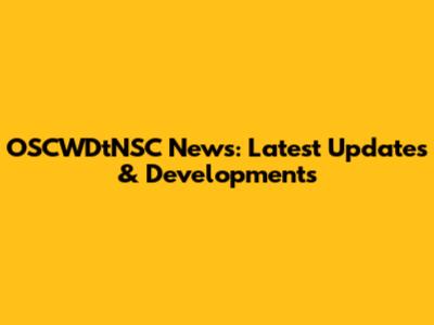 OSCWDtNSC News: Latest Updates & Developments