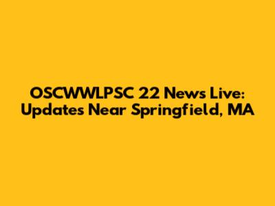 OSCWWLPSC 22 News Live: Updates Near Springfield, MA