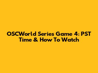 OSCWorld Series Game 4: PST Time & How To Watch