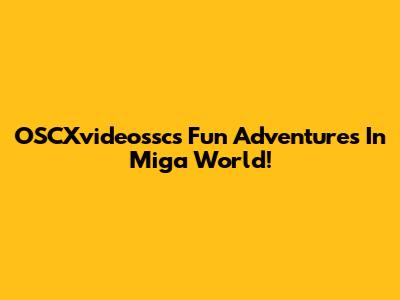 OSCXvideossc's Fun Adventures In Miga World!
