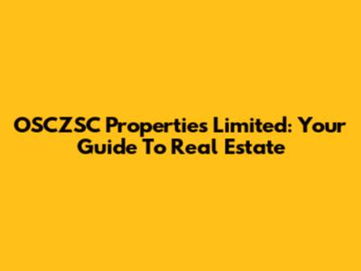 OSCZSC Properties Limited: Your Guide To Real Estate