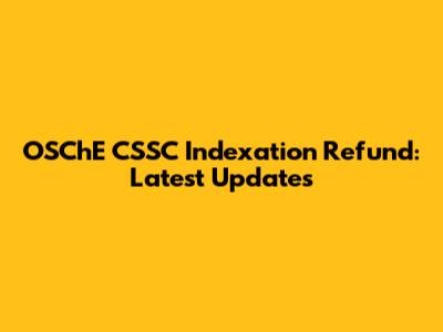 OSChE CSSC Indexation Refund: Latest Updates