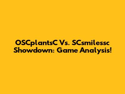 OSCplantsC Vs. SCsmilessc Showdown: Game Analysis!