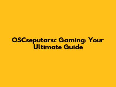 OSCseputarsc Gaming: Your Ultimate Guide