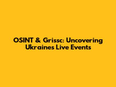 OSINT & Grissc: Uncovering Ukraine's Live Events