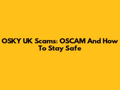 OSKY UK Scams: OSCAM And How To Stay Safe