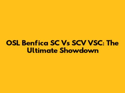 OSL Benfica SC Vs SCV VSC: The Ultimate Showdown