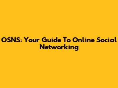 OSNS: Your Guide To Online Social Networking
