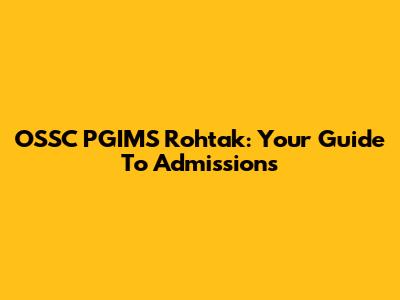 OSSC PGIMS Rohtak: Your Guide To Admissions