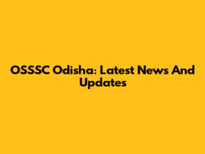 OSSSC Odisha: Latest News And Updates