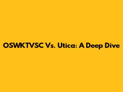 OSWKTVSC Vs. Utica: A Deep Dive