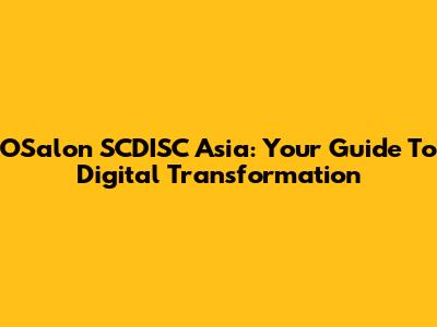 OSalon SCDISC Asia: Your Guide To Digital Transformation