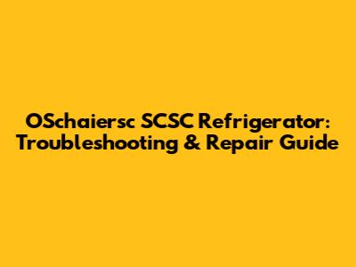 OSchaiersc SCSC Refrigerator: Troubleshooting & Repair Guide