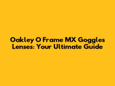 Oakley O Frame MX Goggles Lenses: Your Ultimate Guide