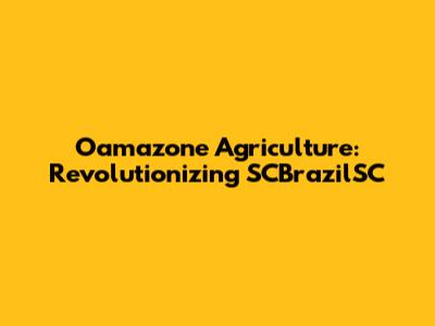 Oamazone Agriculture: Revolutionizing SCBrazilSC