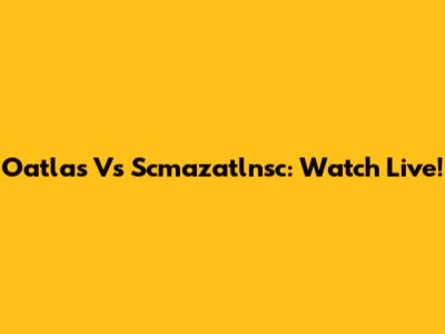 Oatlas Vs Scmazatlnsc: Watch Live!