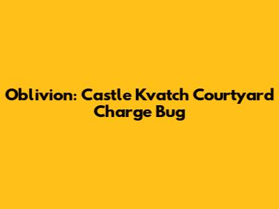 Oblivion: Castle Kvatch Courtyard Charge Bug