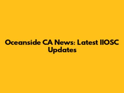 Oceanside CA News: Latest IIOSC Updates