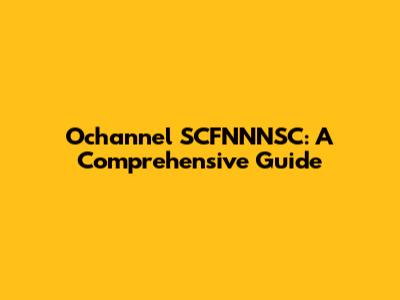 Ochannel SCFNNNSC: A Comprehensive Guide