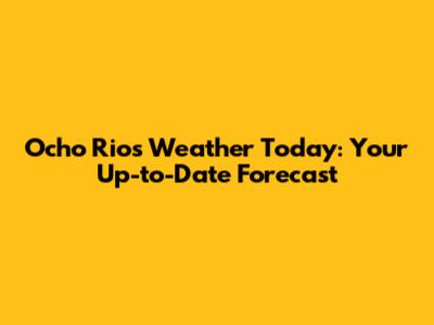 Ocho Rios Weather Today: Your Up-to-Date Forecast