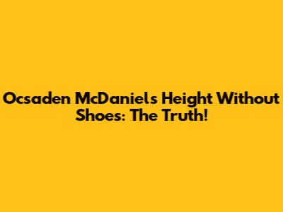 Ocsaden McDaniels' Height Without Shoes: The Truth!