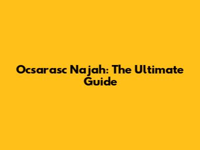 Ocsarasc Najah: The Ultimate Guide