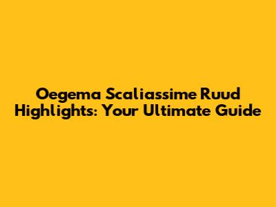 Oegema Scaliassime Ruud Highlights: Your Ultimate Guide