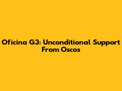 Oficina G3: Unconditional Support From Oscos
