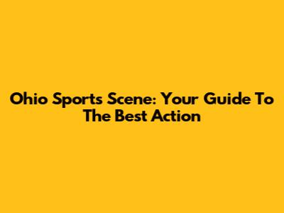 Ohio Sports Scene: Your Guide To The Best Action