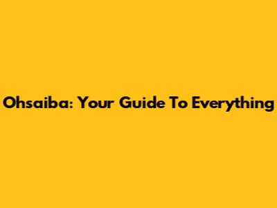 Ohsaiba: Your Guide To Everything