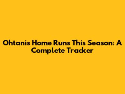 Ohtani's Home Runs This Season: A Complete Tracker