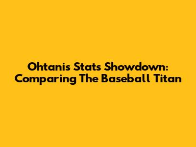 Ohtani's Stats Showdown: Comparing The Baseball Titan