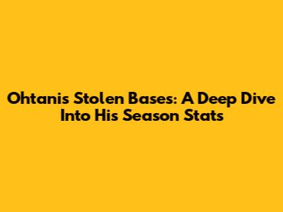Ohtani's Stolen Bases: A Deep Dive Into His Season Stats