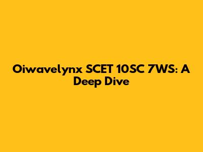 Oiwavelynx SCET 10SC 7WS: A Deep Dive