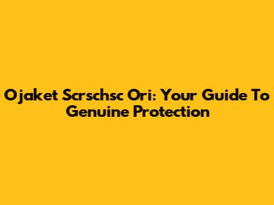 Ojaket Scrschsc Ori: Your Guide To Genuine Protection