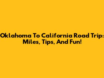 Oklahoma To California Road Trip: Miles, Tips, And Fun!