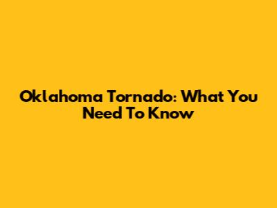Oklahoma Tornado: What You Need To Know