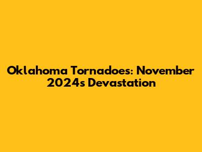 Oklahoma Tornadoes: November 2024's Devastation