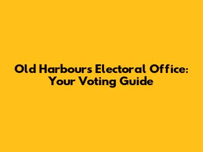 Old Harbour's Electoral Office: Your Voting Guide