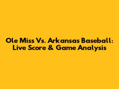 Ole Miss Vs. Arkansas Baseball: Live Score & Game Analysis