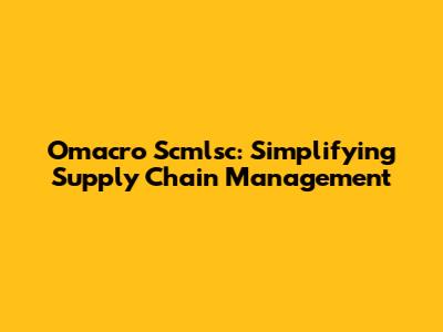 Omacro Scmlsc: Simplifying Supply Chain Management