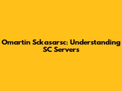 Omartin Sckasarsc: Understanding SC Servers
