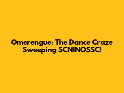 Omerengue: The Dance Craze Sweeping SCNINOSSC!