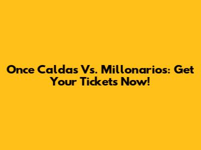 Once Caldas Vs. Millonarios: Get Your Tickets Now!