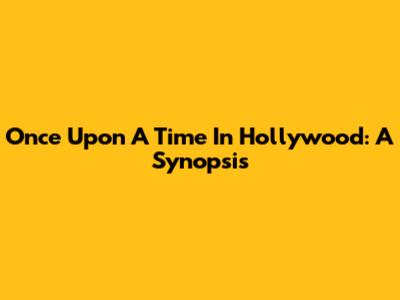 Once Upon A Time In Hollywood: A Synopsis